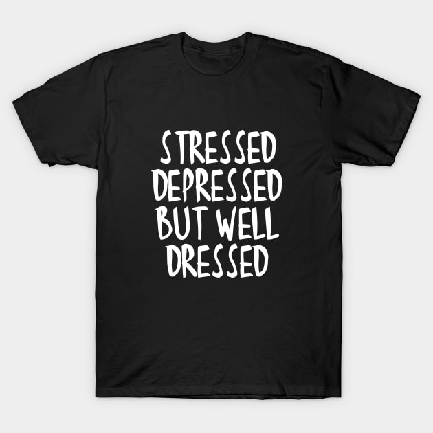 Stressed Depressed But Well Dressed Quote T-Shirt by RedYolk